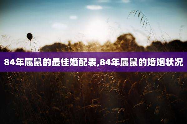 84年属鼠的最佳婚配表,84年属鼠的婚姻状况