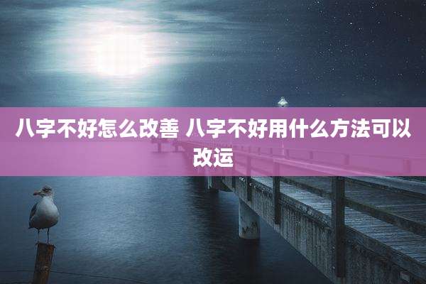 八字不好怎么改善 八字不好用什么方法可以改运