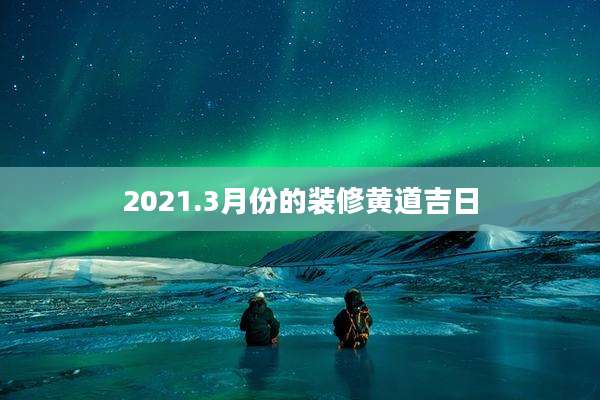 2021.3月份的装修黄道吉日