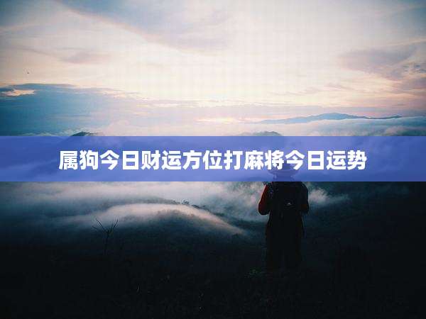 属狗今日财运方位打麻将今日运势