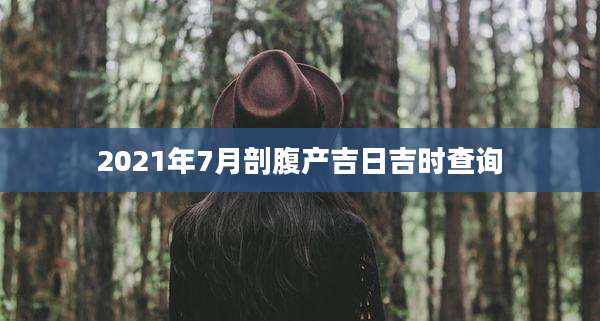 2021年7月剖腹产吉日吉时查询