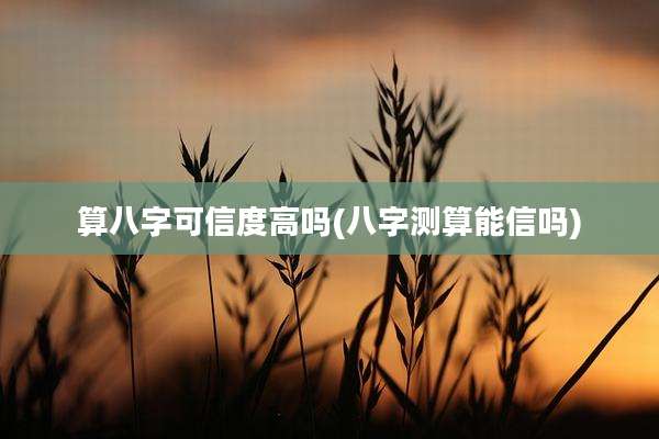 算八字可信度高吗(八字测算能信吗)