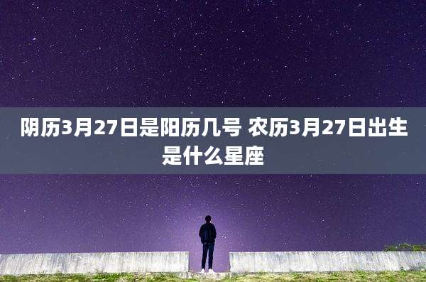 阴历3月27日是阳历几号 农历3月27日出生是什么星座