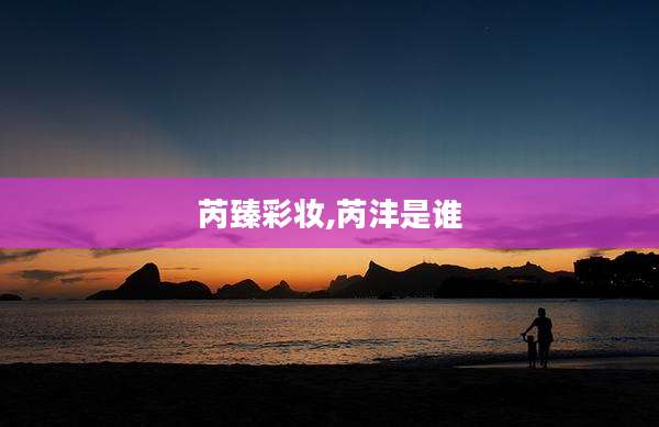 芮臻彩妆,芮沣是谁