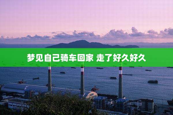 梦见自己骑车回家 走了好久好久