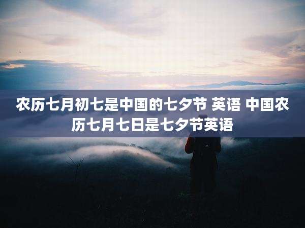 农历七月初七是中国的七夕节 英语 中国农历七月七日是七夕节英语