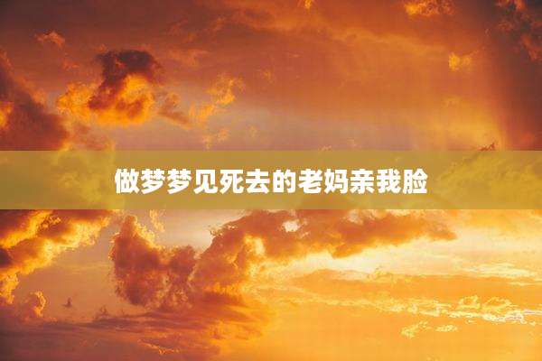 做梦梦见死去的老妈亲我脸