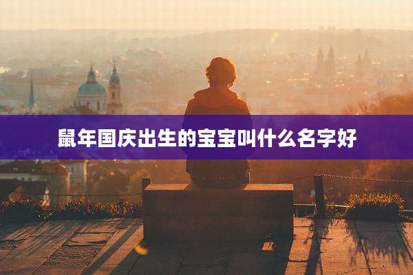 鼠年国庆出生的宝宝叫什么名字好