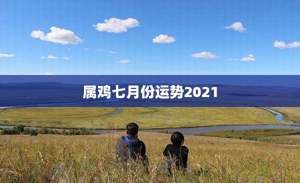 属鸡七月份运势2021