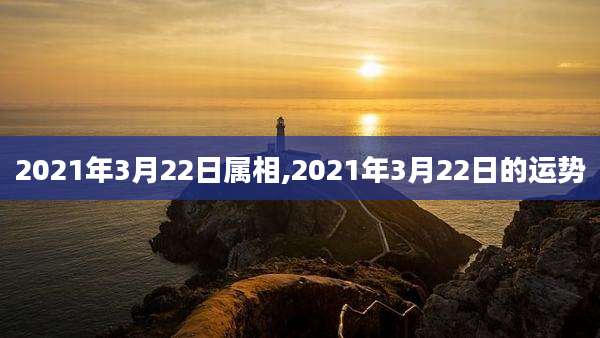 2021年3月22日属相,2021年3月22日的运势
