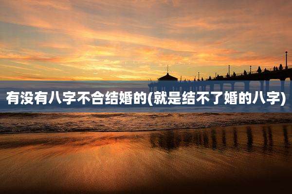 有没有八字不合结婚的(就是结不了婚的八字)