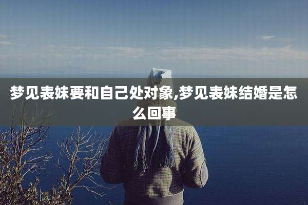 梦见表妹要和自己处对象,梦见表妹结婚是怎么回事