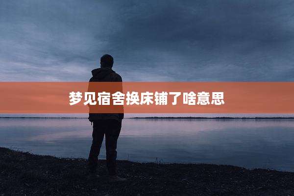 梦见宿舍换床铺了啥意思