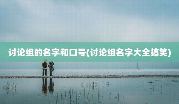 讨论组的名字和口号(讨论组名字大全搞笑)