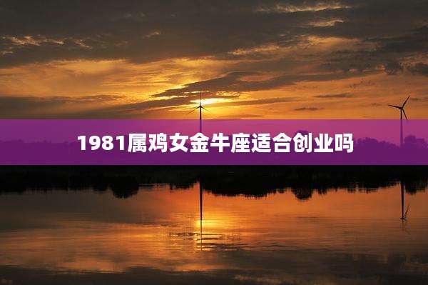 1981属鸡女金牛座适合创业吗