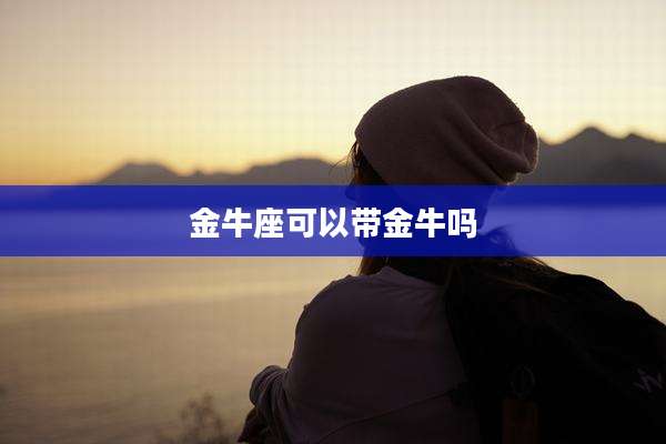 金牛座可以带金牛吗