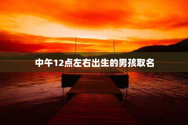 中午12点左右出生的男孩取名