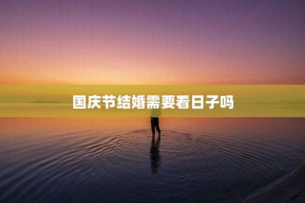国庆节结婚需要看日子吗