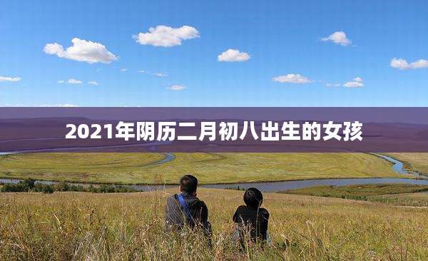 2021年阴历二月初八出生的女孩