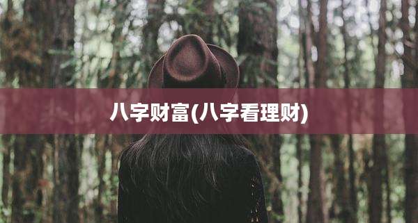 八字财富(八字看理财)