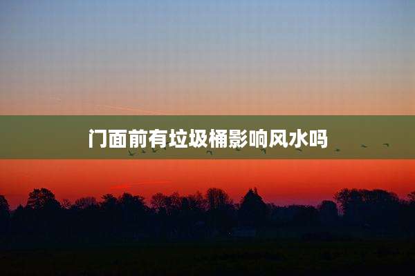 门面前有垃圾桶影响风水吗