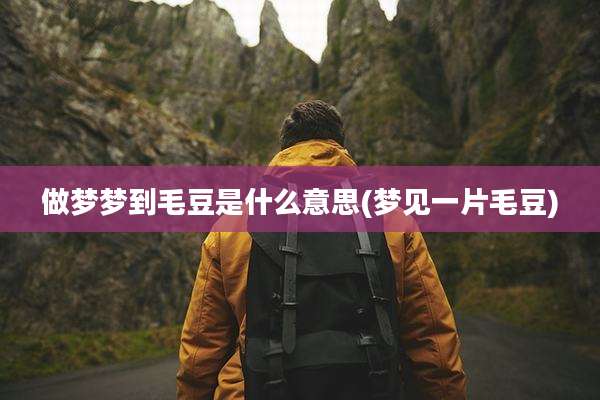 做梦梦到毛豆是什么意思(梦见一片毛豆)