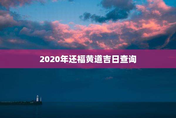 2020年还福黄道吉日查询