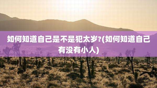 如何知道自己是不是犯太岁?(如何知道自己有没有小人)
