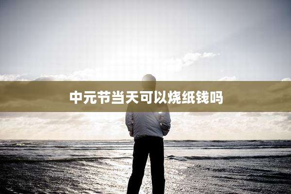 中元节当天可以烧纸钱吗