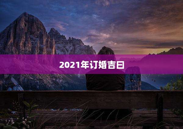 2021年订婚吉曰