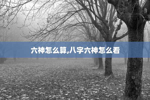 六神怎么算,八字六神怎么看