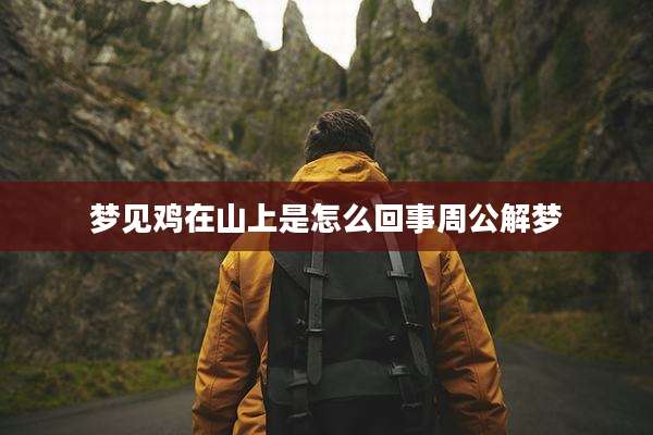 梦见鸡在山上是怎么回事周公解梦