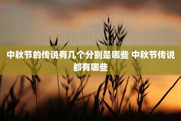 中秋节的传说有几个分别是哪些 中秋节传说都有哪些