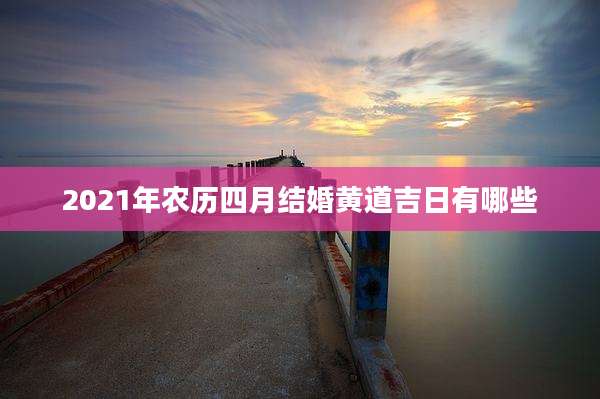 2021年农历四月结婚黄道吉日有哪些