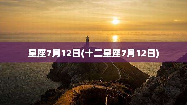星座7月12日(十二星座7月12日)