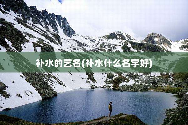 补水的艺名(补水什么名字好)