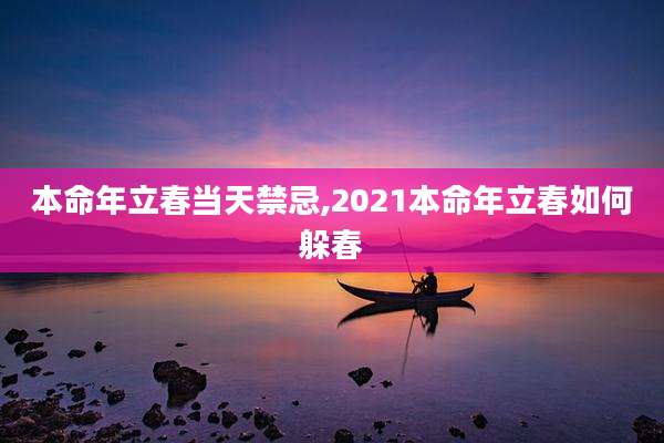 本命年立春当天禁忌,2021本命年立春如何躲春