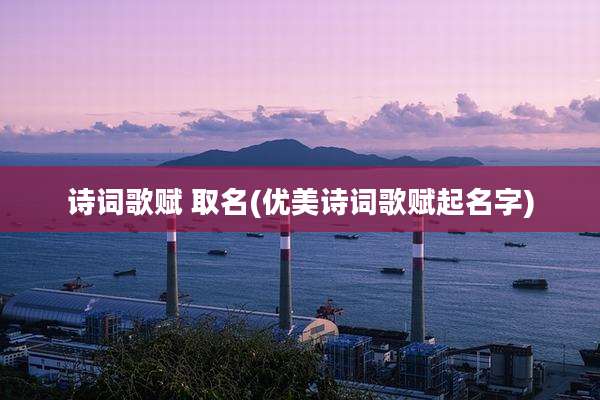 诗词歌赋 取名(优美诗词歌赋起名字)