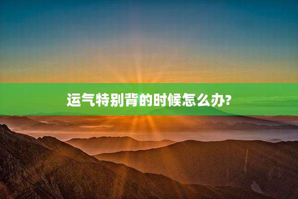 运气特别背的时候怎么办?