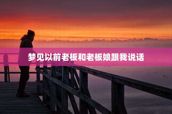 梦见以前老板和老板娘跟我说话