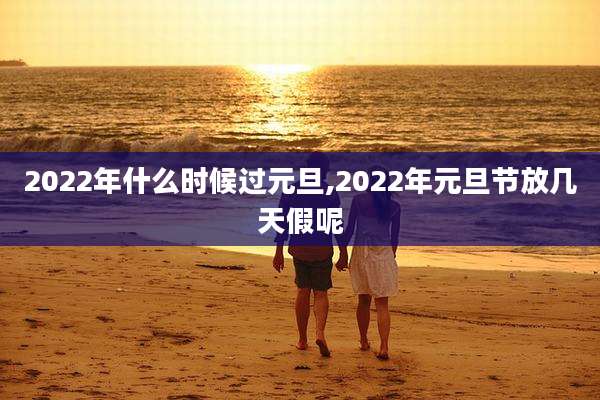 2022年什么时候过元旦,2022年元旦节放几天假呢