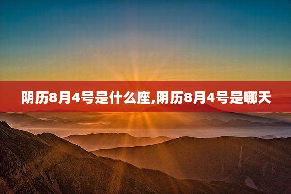 阴历8月4号是什么座,阴历8月4号是哪天