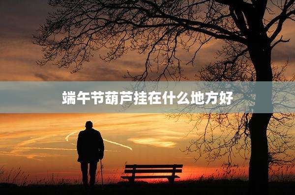 端午节葫芦挂在什么地方好