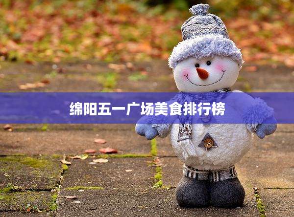 绵阳五一广场美食排行榜