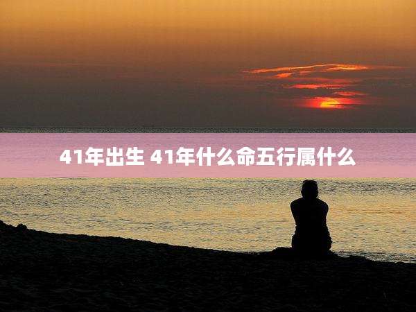 41年出生 41年什么命五行属什么
