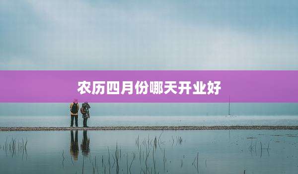 农历四月份哪天开业好