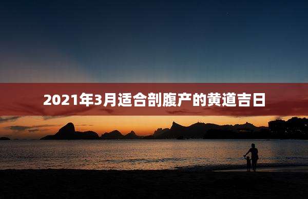 2021年3月适合剖腹产的黄道吉日