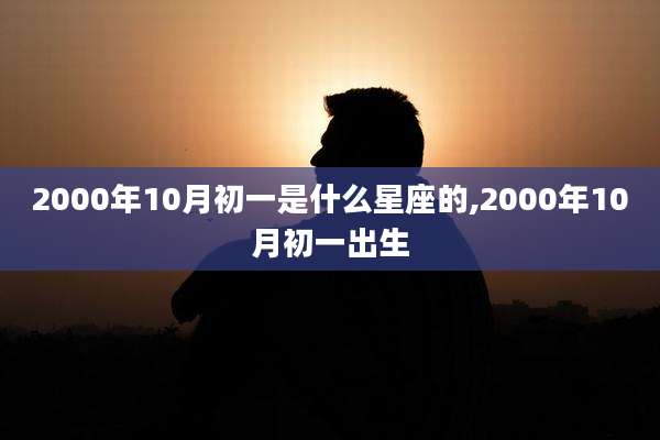 2000年10月初一是什么星座的,2000年10月初一出生