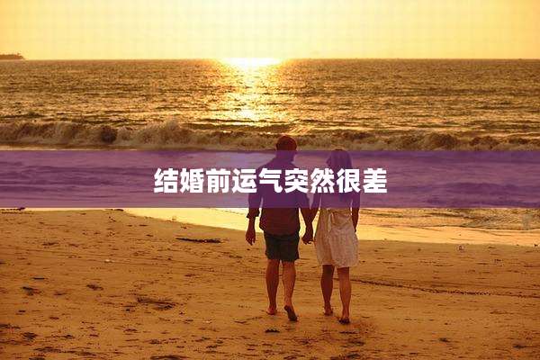 结婚前运气突然很差