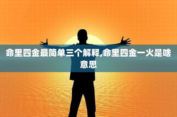 命里四金最简单三个解释,命里四金一火是啥意思